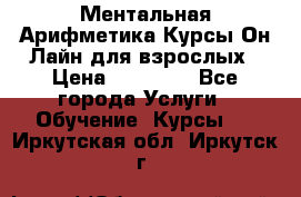 Ментальная Арифметика Курсы Он-Лайн для взрослых › Цена ­ 25 000 - Все города Услуги » Обучение. Курсы   . Иркутская обл.,Иркутск г.